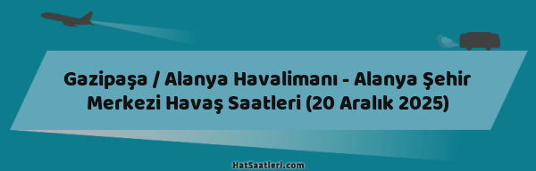 Gazipaşa / Alanya Havalimanı - Alanya Şehir Merkezi Havaş Saatleri (20 Aralık 2025)